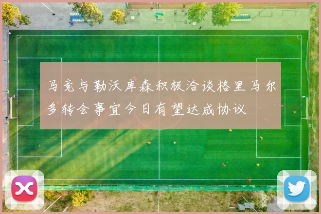 马竞与勒沃库森积极洽谈格里马尔多转会事宜今日有望达成协议