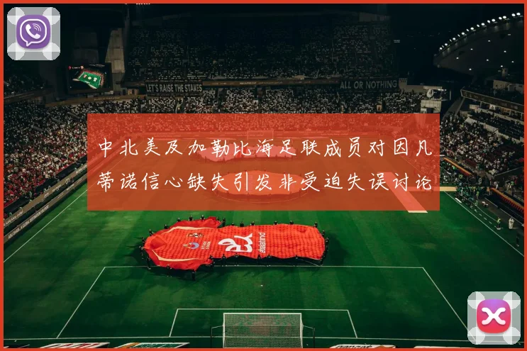 中北美及加勒比海足联成员对因凡蒂诺信心缺失引发非受迫失误讨论